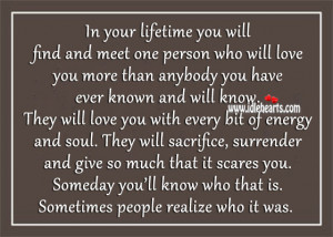in your lifetime you will find and meet one person who will love you ...