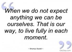 when we do not expect anything we can be shunryu suzuki