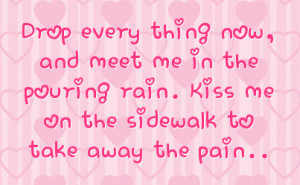 every thing now and meet me in the pouring rain kiss me on the ...