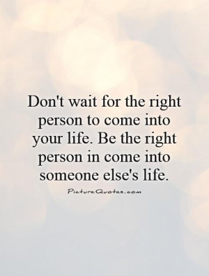 -wait-for-the-right-person-to-come-into-your-life-be-the-right-person ...
