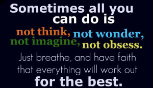 ... breathe, and have faith that everything will work out for the best