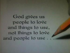 QUOTE+GOD+GIVES+US+PEOPLE+TO+LOVE+AND+THINGS+TO+USE+NOT+PEOPLE+TO+USE ...