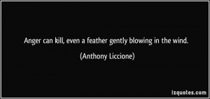 Anger can kill, even a feather gently blowing in the wind. - Anthony ...