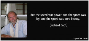 ... and the speed was joy, and the speed was pure beauty. - Richard Bach