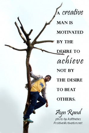 creative man is motivated by the desire to achieve, not by the ...