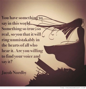 You have something to say in this world something so true so real so ...