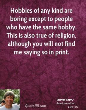 Dave Barry - Hobbies of any kind are boring except to people who have ...
