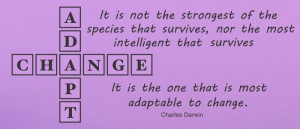 Adapt Change It is not the strongest of the species that survives, nor ...