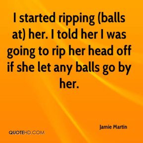 started ripping (balls at) her. I told her I was going to rip her ...