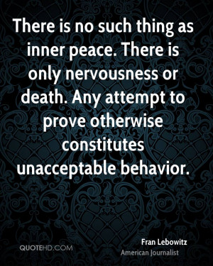 There is no such thing as inner peace. There is only nervousness or ...
