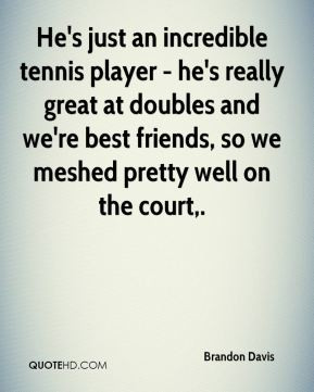 tennis player - he's really great at doubles and we're best friends ...