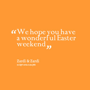 Quotes Picture: we hope you have a wonderful easter weekend