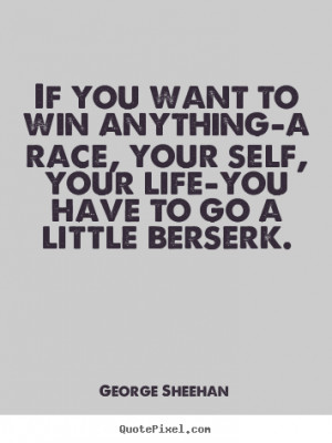 If you want to win anything-a race, your self, your life-you have to ...