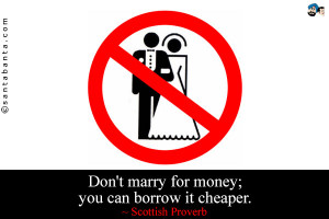 Don't marry for money; you can borrow it cheaper.