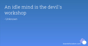 An idle mind is the devil's workshop