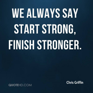 We always say start strong, finish stronger.