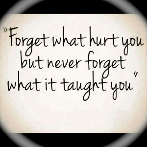 ... What Hurt You But Never Forget What It Taught You” ~ Life Quote