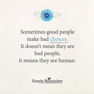 good people make bad choices. It doesn't mean they are bad people ...