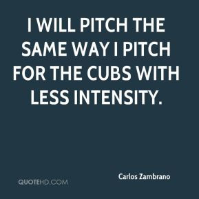 ... will pitch the same way I pitch for the Cubs with less intensity