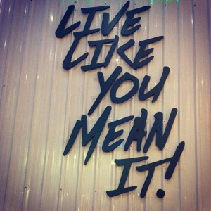 Live like you mean it!