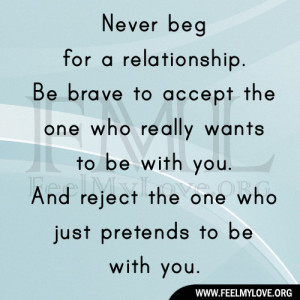 Never beg for a relationship. Be brave to accept the one who really ...