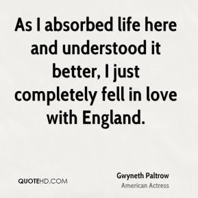 Gwyneth Paltrow - As I absorbed life here and understood it better, I ...