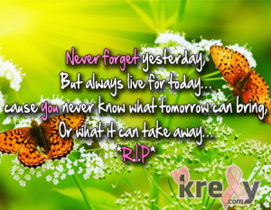 Never forget yesterday, But always live for today… cause you never ...