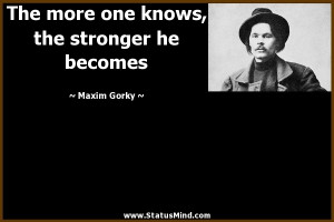 ... knows, the stronger he becomes - Maxim Gorky Quotes - StatusMind.com