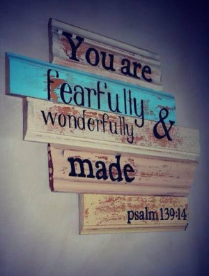 You are fearfully and wonderfully made.