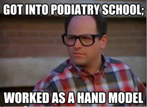 ... into podiatry school worked as a hand model - Hipster George Costanza