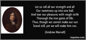 ... make our sun Stand still, yet we will make him run. - Andrew Marvell