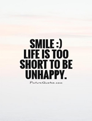 ... Unhappy ~ Smile :) Life Is Too Short To Be Unhappy Quote | Picture