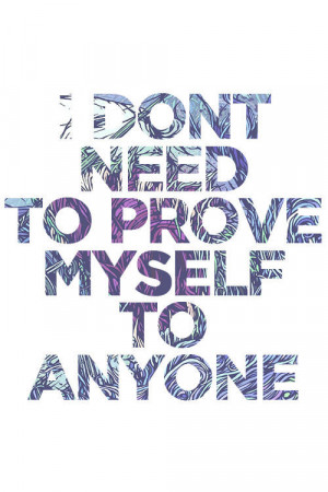 dont need to prove myself to anyone