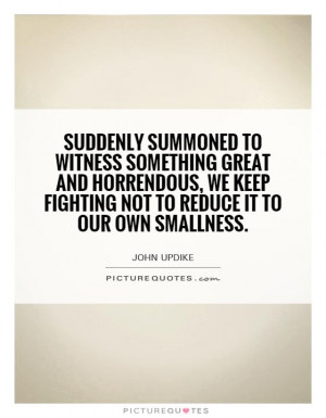 Suddenly summoned to witness something great and horrendous, we keep ...