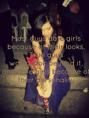 Most guys date girls because of their looks. True guys would look ...