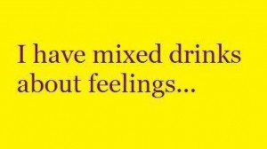 have mixed drinks about feelings...