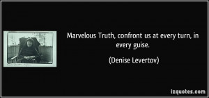 ... Truth, confront us at every turn, in every guise. - Denise Levertov