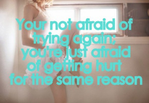 Your not afraid of trying again ; you’re just afraid of getting hurt ...