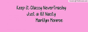 keep it classy nevertrashy just a lil nasty -marilyn monroe ...