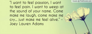 want to feel passion, I want to feel pain. I want to weep at the ...