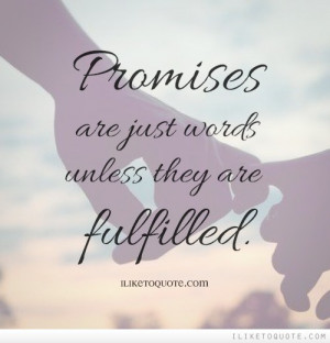 Promises are just words unless they are fulfilled.