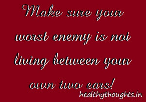 Make sure your worst enemy is not living between your own two ears!