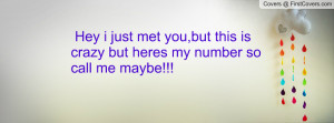 Hey i just met you,but this is crazy but heres my number so call me ...