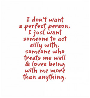 don't want a perfect person, I just want someone to act silly with ...