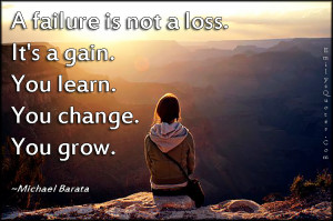 Failure Is Not A Loss It’s A Gain You Learn You Change You Grow