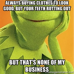 Kermit the frog - Always buying clothes to look good, but your teeth ...