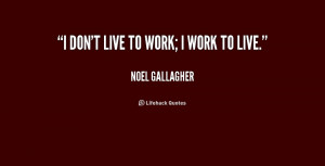 quote-Noel-Gallagher-i-dont-live-to-work-i-work-248086.png