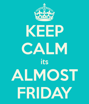 KEEP CALM its ALMOST FRIDAY