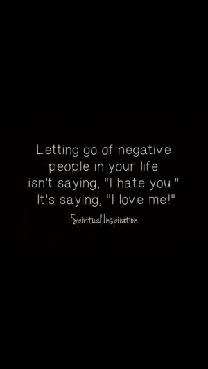 letting go of negative people...not saying hate you, but I love me!