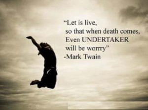 Let us so live that when we come to die even the undertaker will be ...